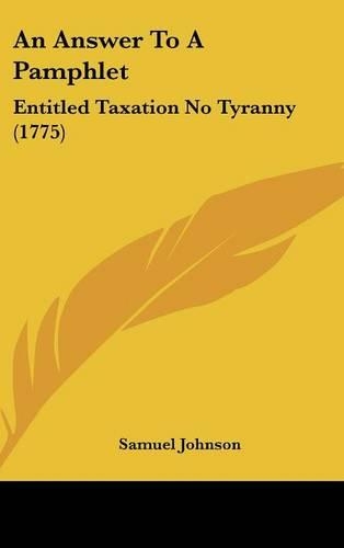 An Answer to a Pamphlet: Entitled Taxation No Tyranny (1775)