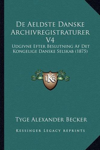 De Aeldste Danske Archivregistraturer V4: Udgivne Efter Beslutning Af Det Kongelige Danske Selskab (1875)(Chinese)