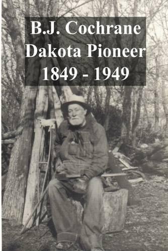 B.J. Cochrane Dakota Pioneer : 1849 - 1949
