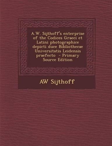 A.W. Sijthoff's Enterprise of the Codices Graeci Et Latini Photographice Depicti Duce Bibliothecae Universitatis Leidensis Praefecto - Primary Source Edition
