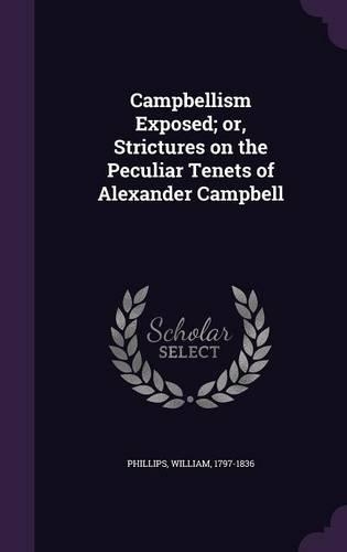 Campbellism Exposed; Or, Strictures on the Peculiar Tenets of Alexander Campbell