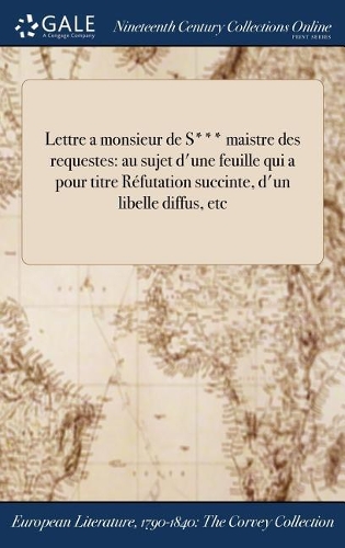 Lettre a Monsieur de S*** Maistre Des Requestes: Au Sujet D'Une Feuille Qui a Pour Titre Refutation Succinte, D'Un Libelle Diffus, Etc