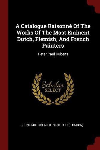 A Catalogue Raisonné of the Works of the Most Eminent Dutch, Flemish, and French Painters