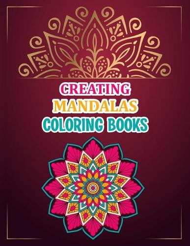 Creating Mandalas Coloring Book: Mandala Coloring Book For Kids, Mandala Coloring Books For Adults - 50 Pages - 8.5"x 11"