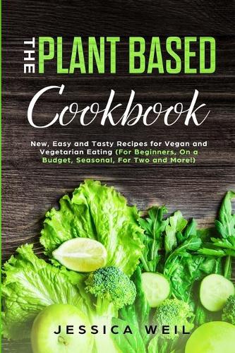 Plant Based Cookbook: New, Easy and Tasty Recipes for Vegan and Vegetarian Eating (For Beginners, On a Budget, Seasonal, For Two and More!)