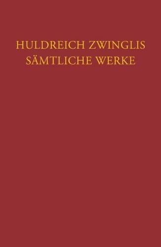 Huldreich Zwinglis Samtliche Werke. Autorisierte Historisch-Kritische Gesamtausgabe