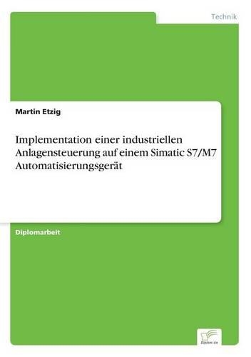 Implementation einer industriellen Anlagensteuerung auf einem Simatic S7/M7 Automatisierungsgerät: (German)