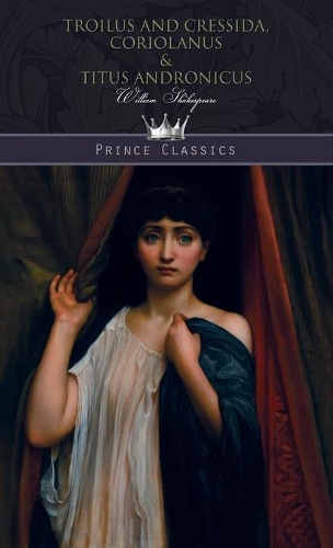 Troilus and Cressida, Coriolanus & Titus Andronicus
