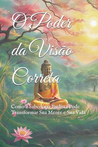 O Poder da Visão Correta: Como a Sabedoria Budista Pode Transformar Sua Mente e Sua Vida(Doutrinas E Práticas Do Budismo)