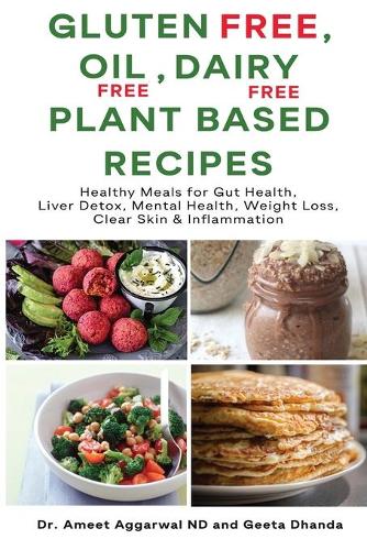 Gluten Free, Oil Free, Dairy Free, Plant Based Recipes: Healthy Meals For Gut Health, Liver Detox, Mental Health, Weight Loss, Clear Skin & Inflammation
