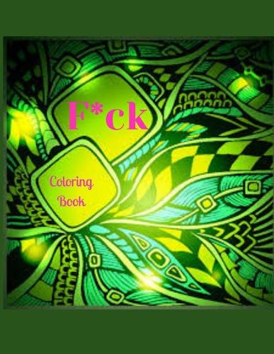 F*ck: Swear Word Coloring Book: More than 45 Cuss Words and Insults to Color & Relax: Adult Coloring Book