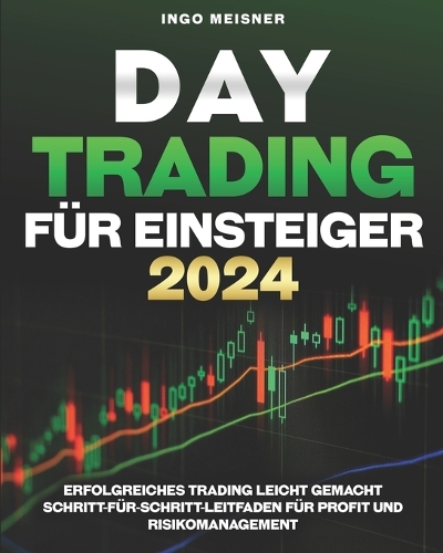 Daytrading für Einsteiger 2024: Erfolgreiches Trading leicht gemacht Schritt-für-Schritt- Leitfaden für Profit und Risikomanagement