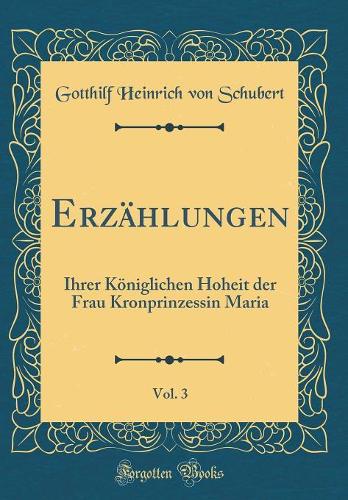 Erzählungen, Vol. 3: Ihrer Königlichen Hoheit der Frau Kronprinzessin Maria (Classic Reprint)