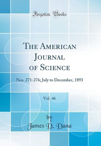 The American Journal of Science, Vol. 46: Nos. 271-276; July to December, 1893 (Classic Reprint)