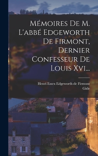 Mémoires De M. L'abbé Edgeworth De Firmont, Dernier Confesseur De Louis Xvi...
