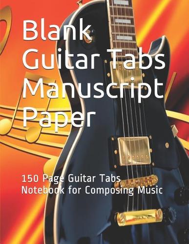 Blank Guitar Tabs Manuscript Paper: 150 Page Guitar Tabs Notebook for Composing Music