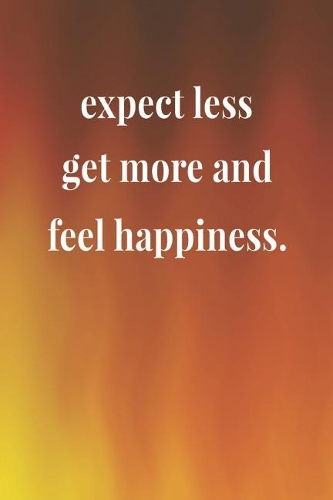 Expect Less Get More And Feel Happiness.: Daily Success, Motivation and Everyday Inspiration For Your Best Year Ever, 365 days to more Happiness Motivational Year Long Journal / Daily Notebo