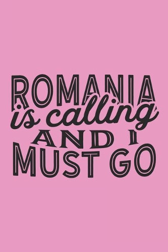 Romania Is Calling And I Must Go: A Blank Lined Journal for Sightseers Or Travelers Who Love This Country. Makes a Great Travel Souvenir.