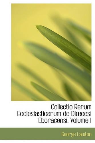 Collectio Rerum Ecclesiasticarum de Di Cesi Eboracensi, Volume I