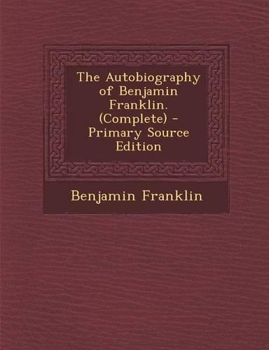 The Autobiography of Benjamin Franklin. (Complete) - Primary Source Edition: (English)