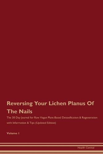 Reversing Your Lichen Planus Of The Nails: The 30 Day Journal for Raw Vegan Plant-Based Detoxification & Regeneration with Information & Tips (Updated Edition) Volume 1
