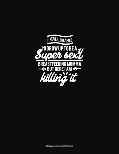 I Never Dreamed I'd Grow Up to be A Super Sexy Breastfeeding Momma But Here I am Killing it