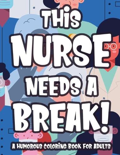 This Nurse Needs A Break! A Humorous Coloring book For Adults