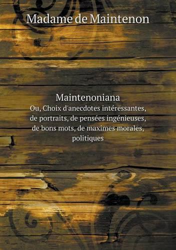 Maintenoniana Ou, Choix d'anecdotes intéressantes, de portraits, de pensées ingénieuses, de bons mots, de maximes morales, politiques
