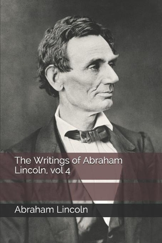 The Writings of Abraham Lincoln, vol 4