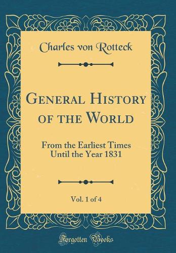 General History of the World, Vol. 1 of 4: From the Earliest Times Until the Year 1831 (Classic Reprint)