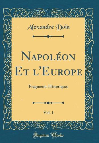 Napoléon Et l'Europe, Vol. 1: Fragments Historiques (Classic Reprint)
