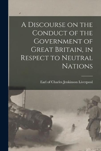 A Discourse on the Conduct of the Government of Great Britain, in Respect to Neutral Nations [microform]