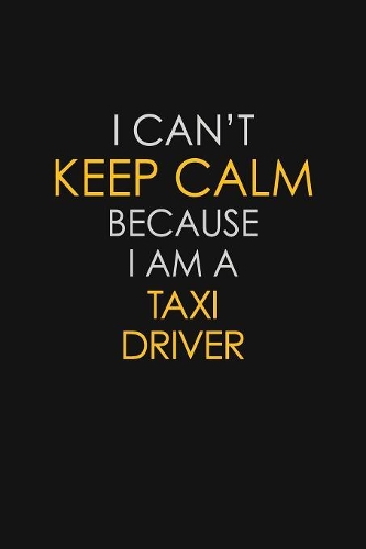 I Can't Keep Calm Because I Am A Taxi Driver: Motivational: 6X9 unlined 129 pages Notebook writing journal