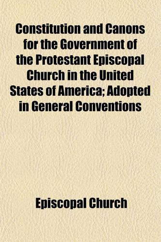 Constitution and Canons for the Government of the Protestant Episcopal Church in the United States of America; Adopted in General Conventions: (English)