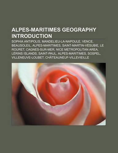 Alpes-Maritimes Geography Introduction: Sophia Antipolis, Mandelieu-La-Napoule, Vence, Beausoleil, Alpes-Maritimes, Saint-Martin-Vesubie(English)