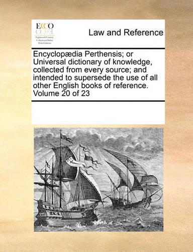 Encyclopædia Perthensis; or Universal dictionary of knowledge, collected from every source; and intended to supersede the use of all other English books of reference. Volume 20 of 23: (English)