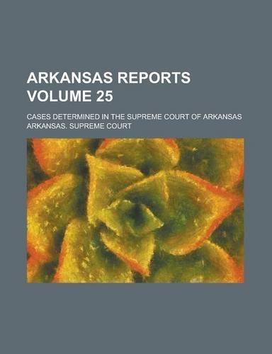 Arkansas Reports; Cases Determined in the Supreme Court of Arkansas Volume 25: (English)