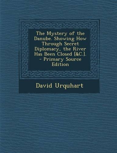 The Mystery of the Danube. Showing How Through Secret Diplomacy, the River Has Been Closed [&C.]. - Primary Source Edition