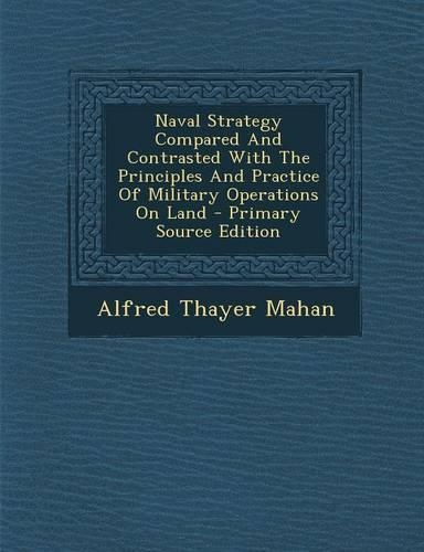 Naval Strategy Compared and Contrasted with the Principles and Practice of Military Operations on Land