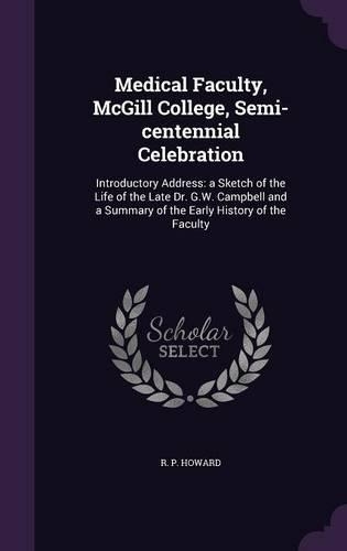 Medical Faculty, McGill College, Semi-centennial Celebration: Introductory Address: a Sketch of the Life of the Late Dr. G.W. Campbell and a Summary of the Early History of the Faculty(English)