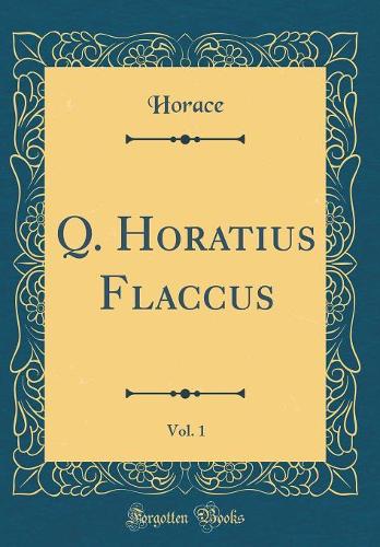 Q. Horatius Flaccus, Vol. 1 (Classic Reprint)