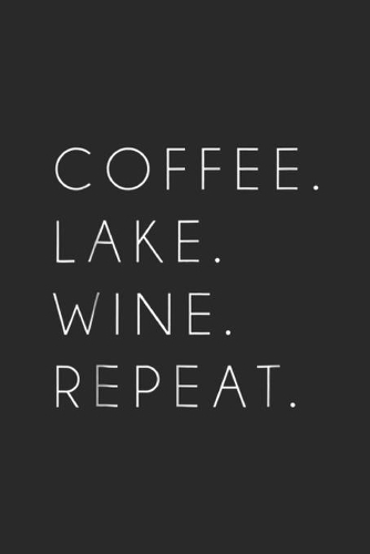 Coffee. Lake. Wine. Repeat.