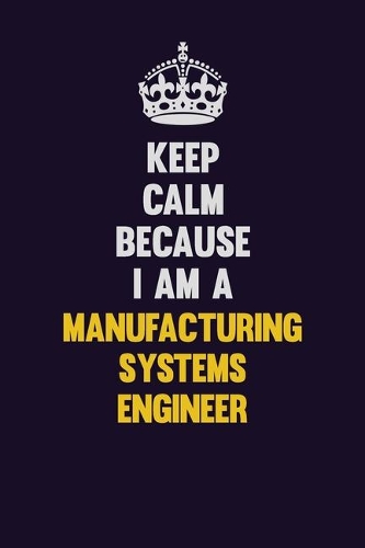 Keep Calm Because I Am A Manufacturing Systems Engineer