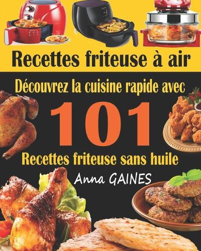 Recettes friteuse à air: Découvrez la cuisine rapide avec 101 recettes friteuse sans huile; Recettes faciles et délicieuses pour des repas rapides et sains (livre de cuisine