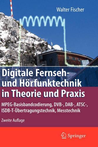 Digitale Fernseh- Und Horfunktechnik in Theorie Und Praxis: MPEG-Basisbandcodierung, Dvb-, Dab-, ATSC-, Isdb-T-Ubertragungstechnik, Messtechnik(German)