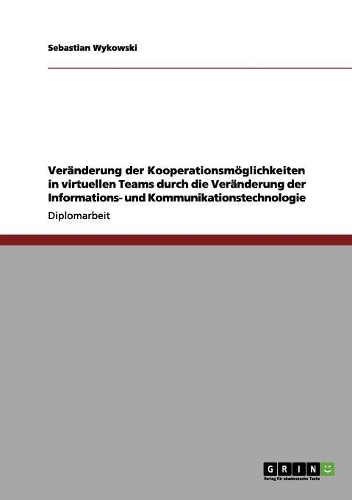 Veränderung der Kooperationsmöglichkeiten in virtuellen Teams durch die Veränderung der Informations- und Kommunikationstechnologie