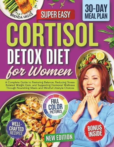 Cortisol Detox Diet for Women: A Complete Guide to Restoring Balance, Reducing Stress-Related Weight Gain, and Supporting Hormonal Wellness Through Nourishing Meals and Mindful Li