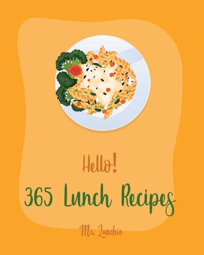 Hello! 365 Lunch Recipes: Best Lunch Cookbook Ever For Beginners [Lunch Box Recipes, Vegan Lunch Box Cookbook, Lunch for Two Recipes, Homemade Pasta Recipes, Tuna Salad Cookb(1 Lunch Recipes)