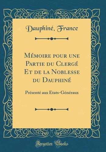 Mémoire pour une Partie du Clergé Et de la Noblesse du Dauphiné: Présenté aux Etats-Généraux (Classic Reprint)