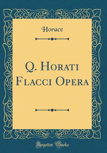 Q. Horati Flacci Opera (Classic Reprint)